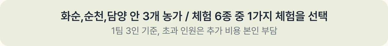 화순·순천·담양 3개 농가, 체험 6종 중 1가지 체험을 선택. 1팀 3인 기준, 초과 인원은 추가 비용 본인 부담