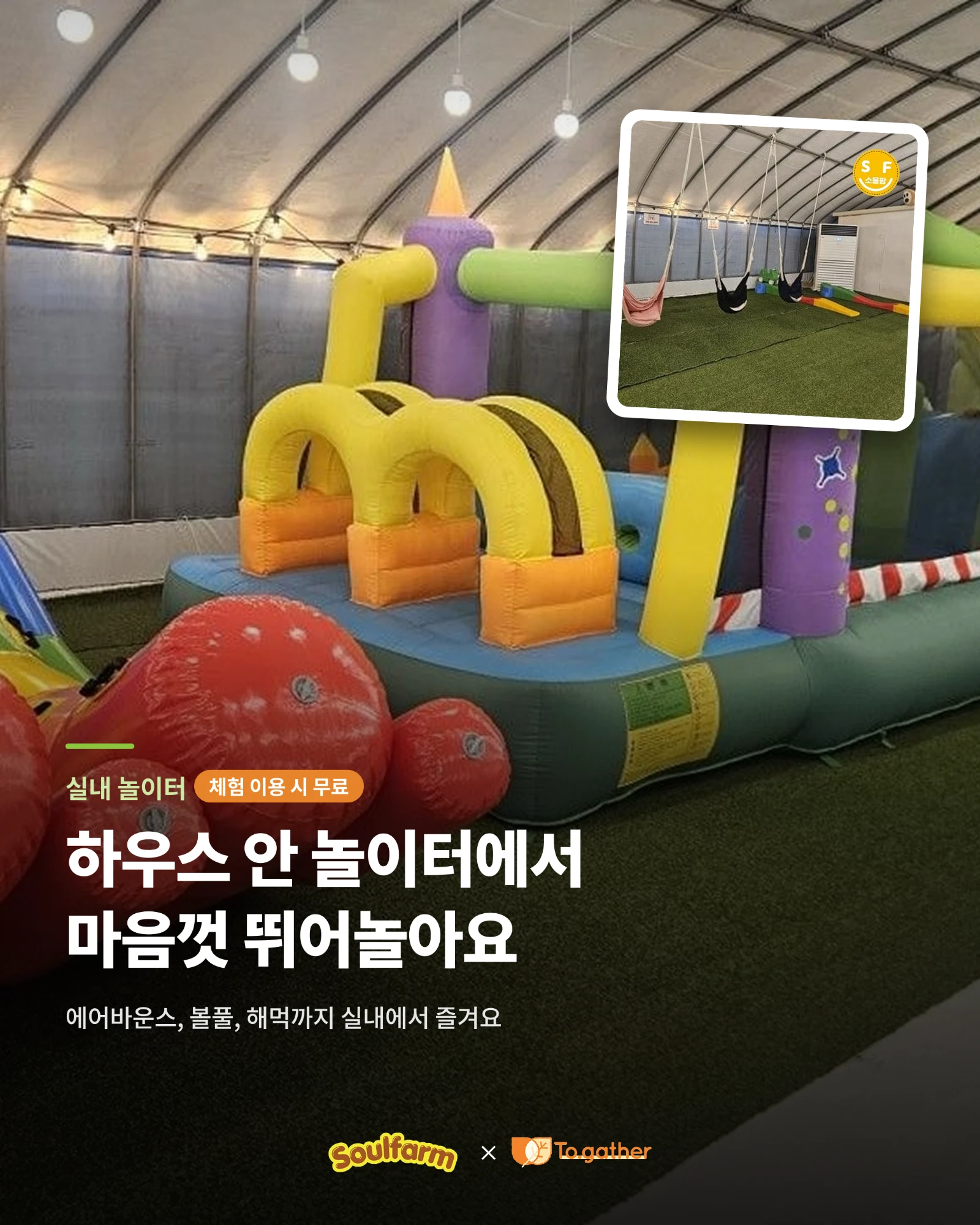 실내 놀이터(체험 이용 시 무료). 하우스 안 놀이터에서 마음껏 뛰어놀아요. 에어바운스, 볼풀, 해먹까지 실내에서 즐겨요.
